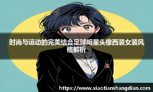 时尚与运动的完美结合足球明星头像西装女装风格解析