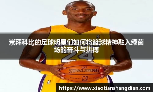 崇拜科比的足球明星们如何将篮球精神融入绿茵场的奋斗与拼搏