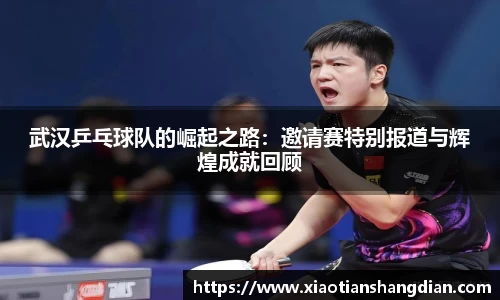 武汉乒乓球队的崛起之路：邀请赛特别报道与辉煌成就回顾