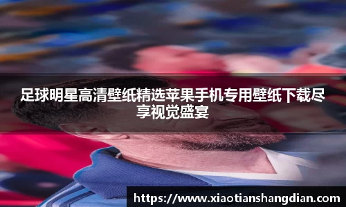 足球明星高清壁纸精选苹果手机专用壁纸下载尽享视觉盛宴