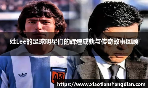 姓Lee的足球明星们的辉煌成就与传奇故事回顾