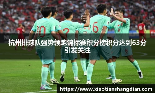杭州排球队强势领跑锦标赛积分榜积分达到63分引发关注
