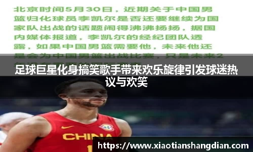 足球巨星化身搞笑歌手带来欢乐旋律引发球迷热议与欢笑