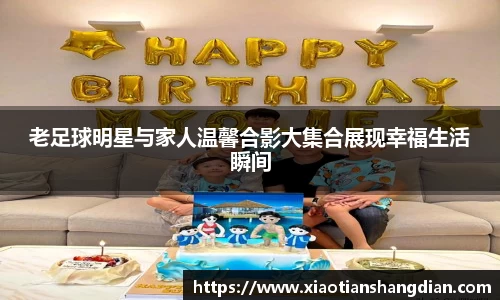 老足球明星与家人温馨合影大集合展现幸福生活瞬间