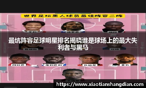 最坑阵容足球明星排名揭晓谁是球场上的最大失利者与黑马